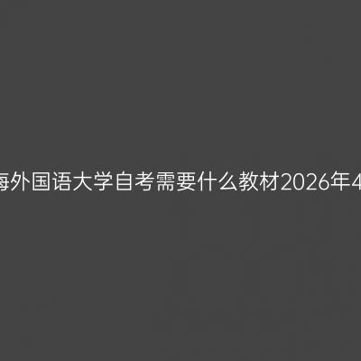 上海外国语大学自考需要什么教材2026年4月