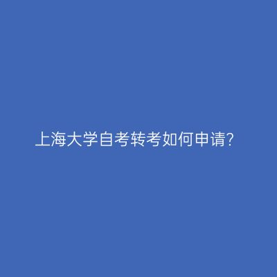上海大学自考转考如何申请?
