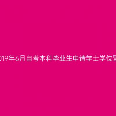 上海大学2019年6月自考本科毕业生申请学士学位登记的通知