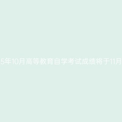上海市2025年10月高等教育自学考试成绩将于11月27日公布