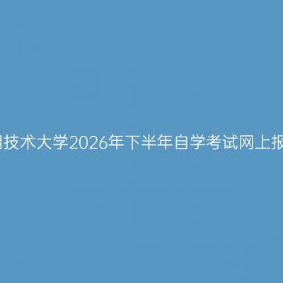 上海应用技术大学2026年下半年自学考试网上报名通知
