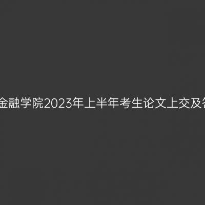 上海立信会计金融学院2023年上半年考生论文上交及答辩相关要求