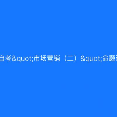 上海自考"市场营销（二）"命题说明