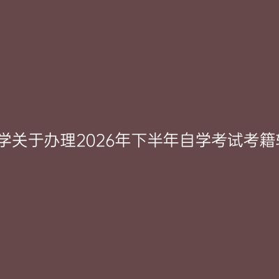 上海财经大学关于办理2026年下半年自学考试考籍转出的通知