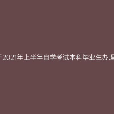 上海财经大学关于2021年上半年自学考试本科毕业生办理毕业申请的通知