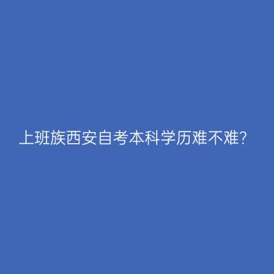 上班族西安自考本科学历难不难？