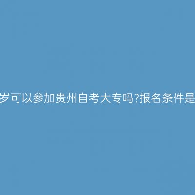 不满18岁可以参加贵州自考大专吗?报名条件是什么?