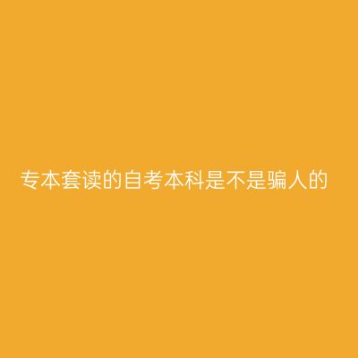 专本套读的自考本科是不是骗人的