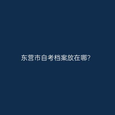 东营市自考档案放在哪？