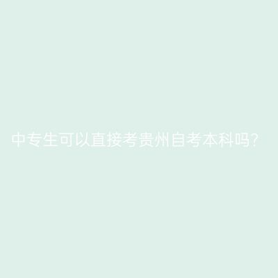 中专生可以直接考贵州自考本科吗?