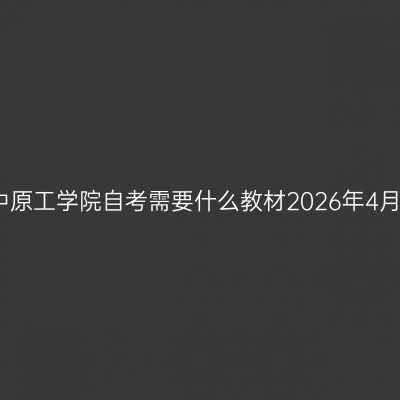 中原工学院自考需要什么教材2026年4月