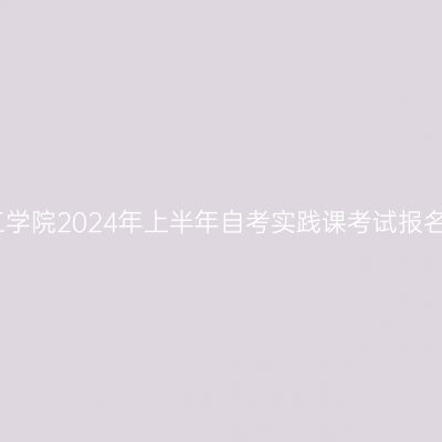 中原工学院2024年上半年自考实践课考试报名通知
