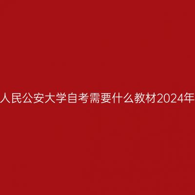 中国人民公安大学自考需要什么教材2024年4月