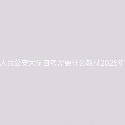 中国人民公安大学自考需要什么教材2025年4月
