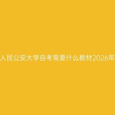 中国人民公安大学自考需要什么教材2026年4月
