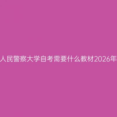 中国人民警察大学自考需要什么教材2026年4月