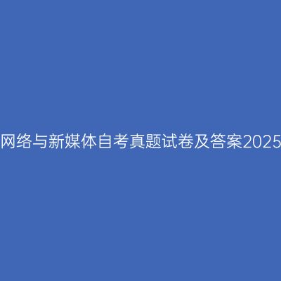 中国传媒大学网络与新媒体自考真题试卷及答案2025（本科汇总）