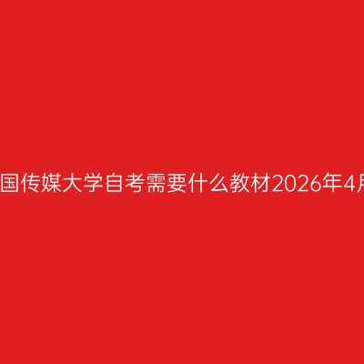 中国传媒大学自考需要什么教材2026年4月