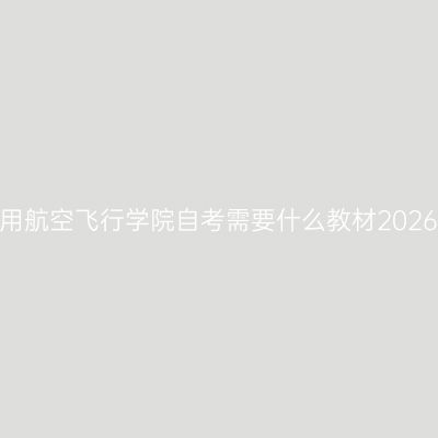 中国民用航空飞行学院自考需要什么教材2026年4月