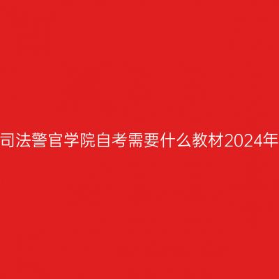 中央司法警官学院自考需要什么教材2024年4月