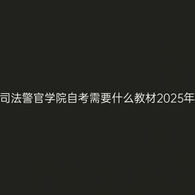 中央司法警官学院自考需要什么教材2025年4月