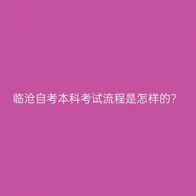 临沧自考本科考试流程是怎样的？