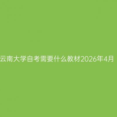 云南大学自考需要什么教材2026年4月