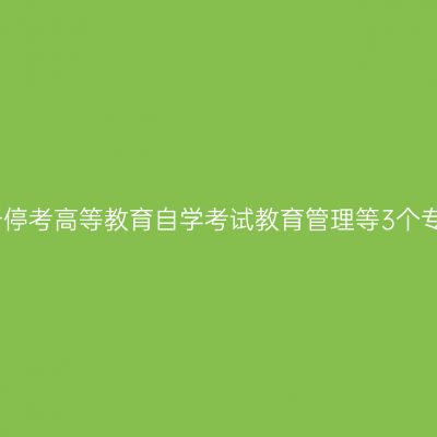 云南省关于停考高等教育自学考试教育管理等3个专业的公告