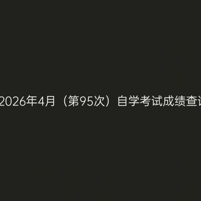 云南省2026年4月（第95次）自学考试成绩查询通知