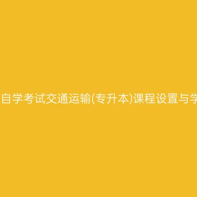 云南自学考试交通运输(专升本)课程设置与学分