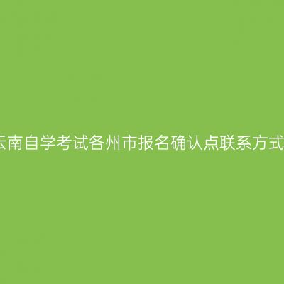 云南自学考试各州市报名确认点联系方式