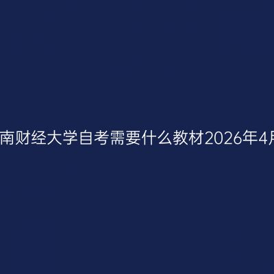 云南财经大学自考需要什么教材2026年4月