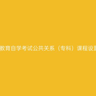 云南高等教育自学考试公共关系（专科）课程设置与学分