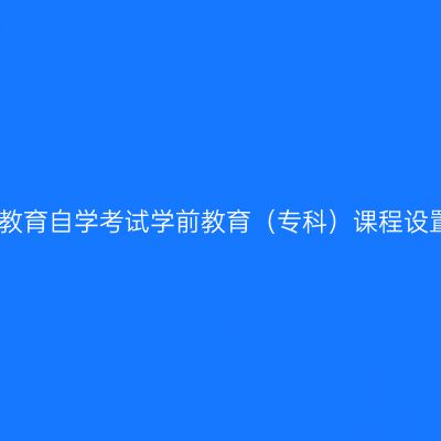 云南高等教育自学考试学前教育（专科）课程设置与学分