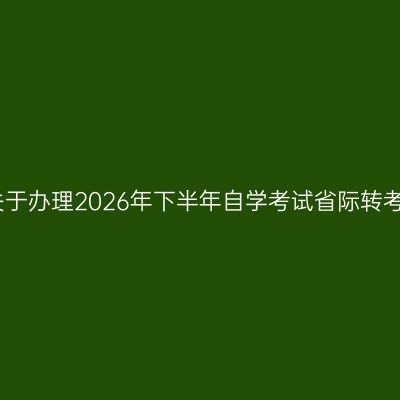 亳州市关于办理2026年下半年自学考试省际转考的通知