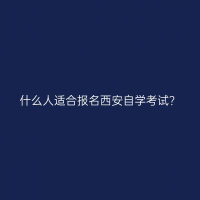 什么人适合报名西安自学考试？