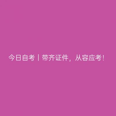 今日自考｜带齐证件，从容应考！