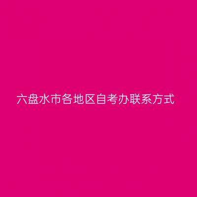 六盘水市各地区自考办联系方式