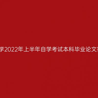关于做好宁夏大学2022年上半年自学考试本科毕业论文答辩工作的通知