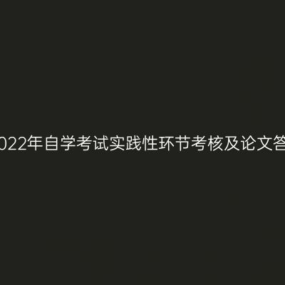关于做好宁夏2022年自学考试实践性环节考核及论文答辩工作的通知