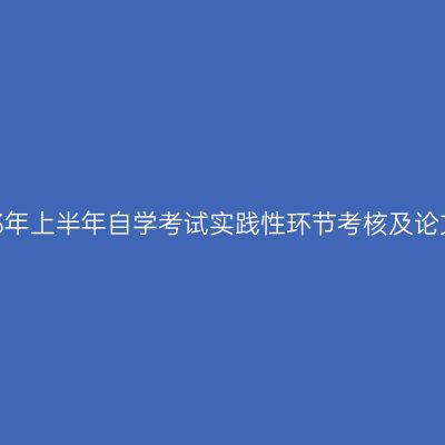 关于做好宁夏2023年上半年自学考试实践性环节考核及论文答辩工作的通知