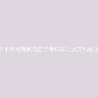 关于做好山东省2024年下半年高等教育自学考试毕业及实践性环节考核报名工作的通知