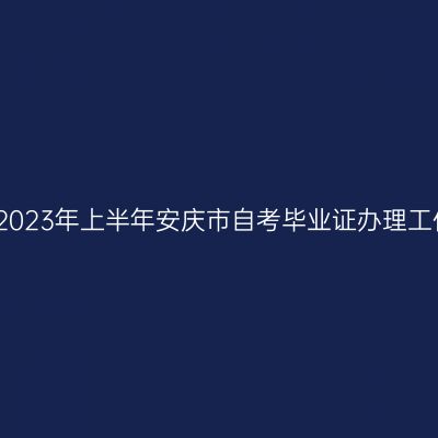 关于做好2023年上半年安庆市自考毕业证办理工作的通知