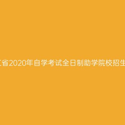 关于公布浙江省2020年自学考试全日制助学院校招生计划的通知