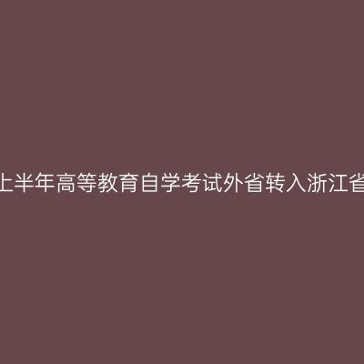 关于公布2026年上半年高等教育自学考试外省转入浙江省审核结果的通告