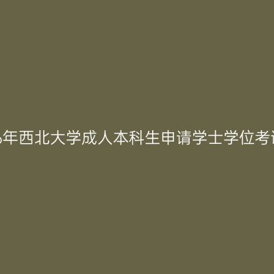 关于公布2026年西北大学成人本科生申请学士学位考试结果的通知