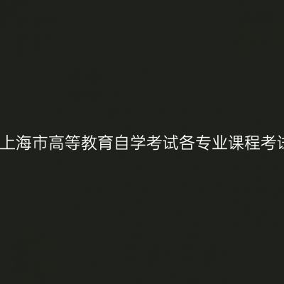 关于印发《2023年4月上海市高等教育自学考试各专业课程考试日程安排表》的通知