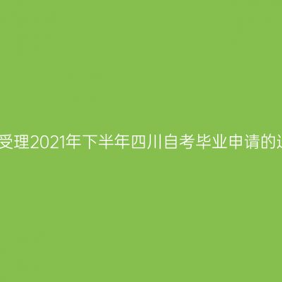 关于受理2021年下半年四川自考毕业申请的通告