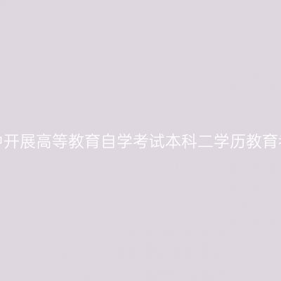 关于在新疆自治区普通高校中开展高等教育自学考试本科二学历教育考试试点工作的意见（试行）