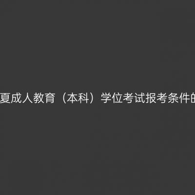 关于宁夏成人教育（本科）学位考试报考条件的说明